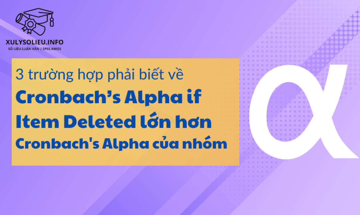 3 trường hợp phải biết về Cronbach's Alpha if Item Deleted lớn hơn Cronbach's Alpha của nhóm