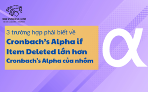 3 trường hợp phải biết về Cronbach's Alpha if Item Deleted lớn hơn Cronbach's Alpha của nhóm