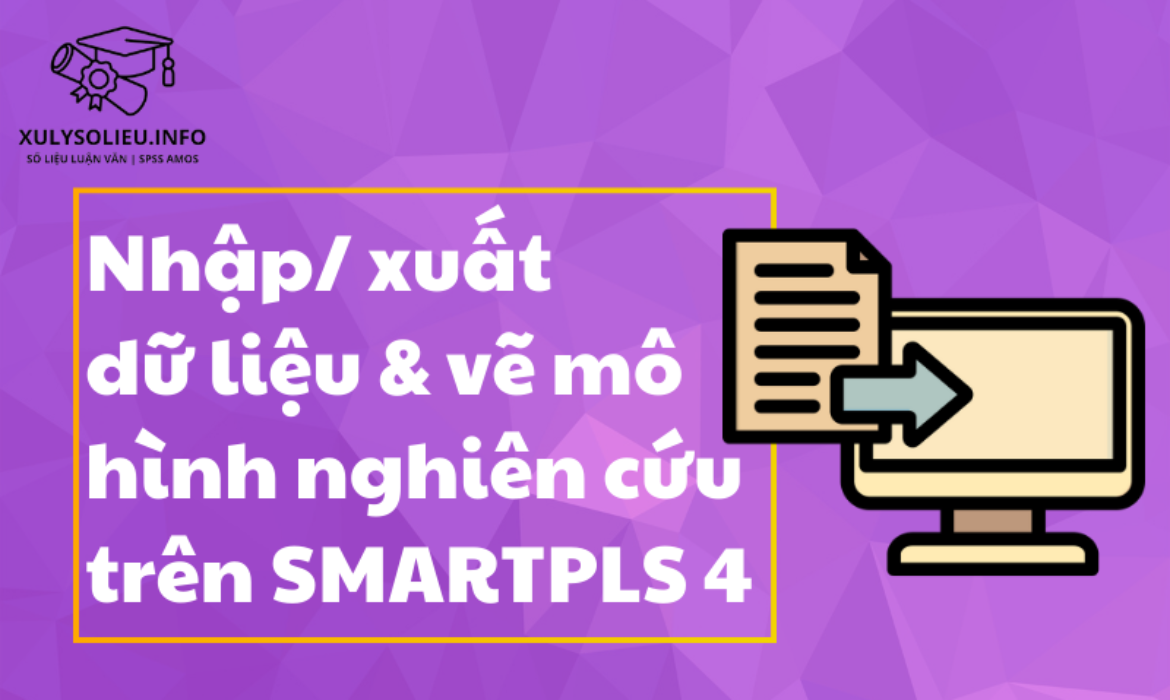 Nhập/ Xuất dữ liệu & vẽ mô hình nghiên cứu trên SmartPLS 4