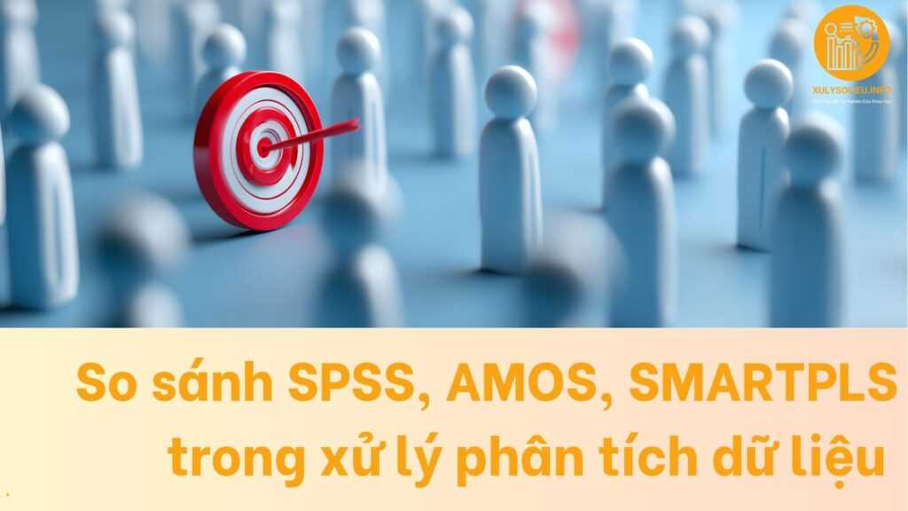 So sánh SPSS, AMOS, SMARTPLS trong xử lý phân tích dữ liệu định lượng