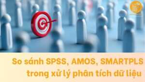So sánh SPSS, AMOS, SMARTPLS trong xử lý phân tích dữ liệu định lượng